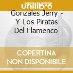 Gonzales Jerry - Y Los Piratas Del Flamenco cd musicale di Gonzales Jerry