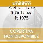 Zzebra - Take It Or Leave It 1975 cd musicale di Zzebra