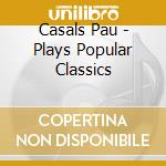 Casals Pau - Plays Popular Classics cd