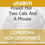 Powell Mel - Two Cats And A Mouse cd
