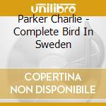Parker Charlie - Complete Bird In Sweden cd musicale di PARKER CHARLIE