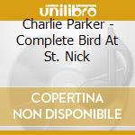 Charlie Parker - Complete Bird At St. Nick cd musicale di PARKER CHARLIE