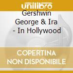 Gershwin George & Ira - In Hollywood cd musicale di Gershwin George & Ira