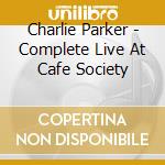 Charlie Parker - Complete Live At Cafe Society cd