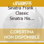 Sinatra Frank - Classic Sinatra His Greatest Hits cd musicale di Frank Sinatra