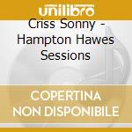 Criss Sonny - Hampton Hawes Sessions cd musicale di CRISS SONNY