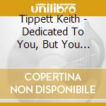 Tippett Keith - Dedicated To You, But You Weren't cd musicale di THE KEITH TIPPETT GR