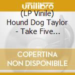 (LP Vinile) Hound Dog Taylor - Take Five (10') vinile