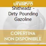 Shitheadz - Dirty Pounding Gazoline cd