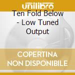 Ten Fold Below - Low Tuned Output cd
