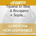Tijuana In Blue - A Bocajarro + Sopla... cd