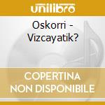 Oskorri - Vizcayatik? cd musicale