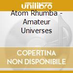 Atom Rhumba - Amateur Universes cd