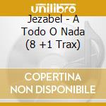 Jezabel - A Todo O Nada (8 +1 Trax) cd musicale di Jezabel