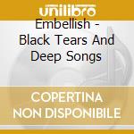 Embellish - Black Tears And Deep Songs cd