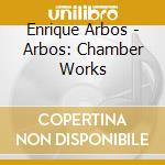 Enrique Arbos - Arbos: Chamber Works cd musicale di Arbos,Enrique