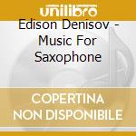 Edison Denisov - Music For Saxophone cd musicale di Edison Denisov