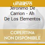 Jeronimo De Carrion - Ah De Los Elementos cd musicale di Jeronimo De Carrion