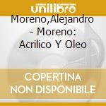 Moreno,Alejandro - Moreno: Acrilico Y Oleo cd