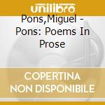 Pons,Miguel - Pons: Poems In Prose cd musicale di Pons,Miguel