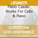 Pablo Casals: Works For Cello & Piano cd musicale