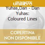 Yuhas,Dan - Dan Yuhas: Coloured Lines cd musicale di Yuhas,Dan