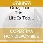 Ortiz, Juan - Trio - - Life Is Too Short cd