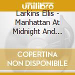 Larkins Ellis - Manhattan At Midnight And More cd musicale di LARKINS ELLIS TRIO