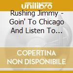 Rushing Jimmy - Goin' To Chicago And Listen To The Blues cd musicale di RUSHING JIMMY