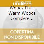 Woods Phil - Warm Woods Complete Recordings cd musicale di Woods Phil