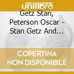 Getz Stan, Peterson Oscar - Stan Getz And The Oscar Peterson Trio cd musicale di Peterson Getz stan