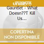 Gauntlet - What Doesn??T Kill Us... cd