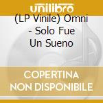 (LP Vinile) Omni - Solo Fue Un Sueno lp vinile di Omni