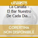 La Canalla - El Bar Nuestro De Cada Dia Cd cd musicale di La Canalla