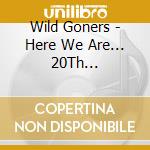 Wild Goners - Here We Are... 20Th Anniversary cd musicale di Wild Goners