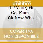 (LP Vinile) Go Get Mum - Ok Now What vinile