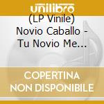 (LP Vinile) Novio Caballo - Tu Novio Me Quiere A Mi vinile