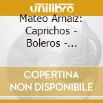 Mateo Arnaiz: Caprichos - Boleros - Fandangos cd musicale di Mateo Arn??Iz