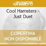 Cool Hamsters - Just Duet cd musicale di Cool Hamsters