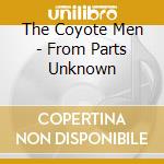 The Coyote Men - From Parts Unknown cd musicale di The Coyote Men