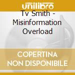 Tv Smith - Misinformation Overload cd musicale di Tv Smith