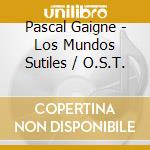 Pascal Gaigne - Los Mundos Sutiles / O.S.T. cd musicale di Pascal Gaigne