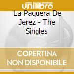 La Paquera De Jerez - The Singles cd musicale di LA PAQUERA DE JEREZ