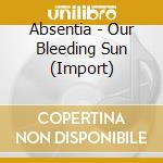Absentia - Our Bleeding Sun (Import) cd