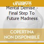 Mental Demise - Final Step To Future Madness cd musicale di Mental Demise