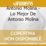 Antonio Molina - Lo Mejor De Antonio Molina cd musicale