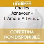 Charles Aznavour - L'Amour A Felur De Coeur cd musicale di Charles Aznavour