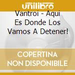 Vantroi - Aqui Es Donde Los Vamos A Detener! cd