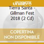 Tierra Santa - Gillman Fest 2018 (2 Cd) cd musicale di Tierra Santa