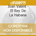 Joan Valent - El Rey De La Habana cd musicale di Joan Valent